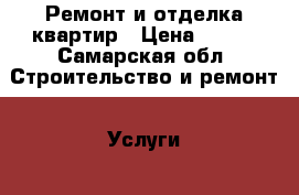 Ремонт и отделка квартир › Цена ­ 100 - Самарская обл. Строительство и ремонт » Услуги   